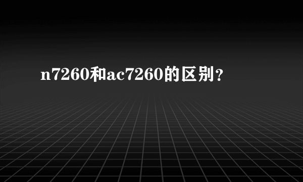 n7260和ac7260的区别？