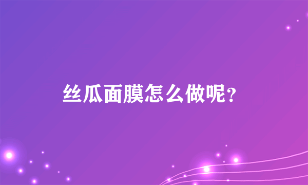 丝瓜面膜怎么做呢？