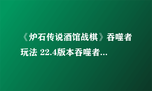 《炉石传说酒馆战棋》吞噬者玩法 22.4版本吞噬者穆坦努斯节奏攻略