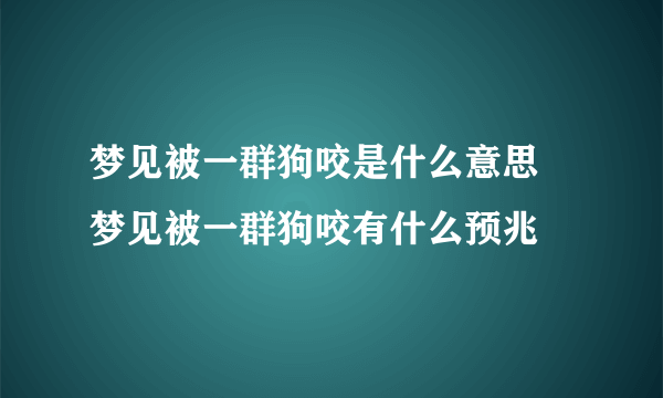 梦见被一群狗咬是什么意思 梦见被一群狗咬有什么预兆