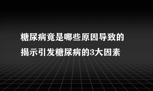 糖尿病竟是哪些原因导致的 揭示引发糖尿病的3大因素