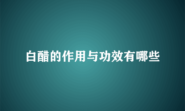 白醋的作用与功效有哪些