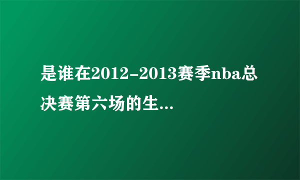 是谁在2012-2013赛季nba总决赛第六场的生死三分让热火进入加时赛?