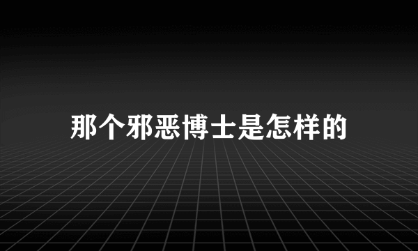 那个邪恶博士是怎样的