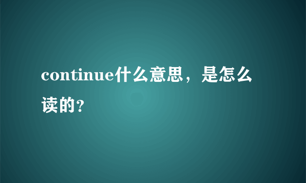 continue什么意思，是怎么读的？