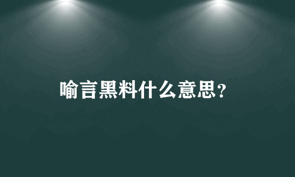 喻言黑料什么意思？