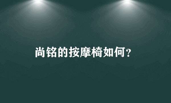 尚铭的按摩椅如何？