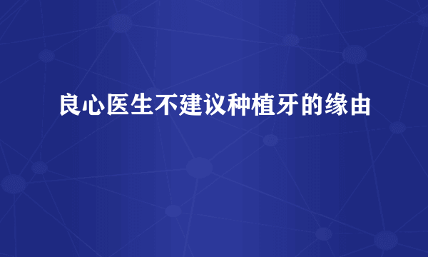 良心医生不建议种植牙的缘由