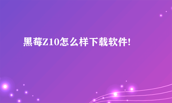 黑莓Z10怎么样下载软件!