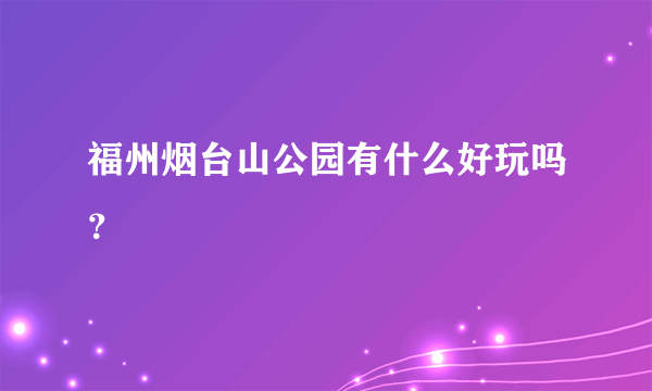 福州烟台山公园有什么好玩吗？