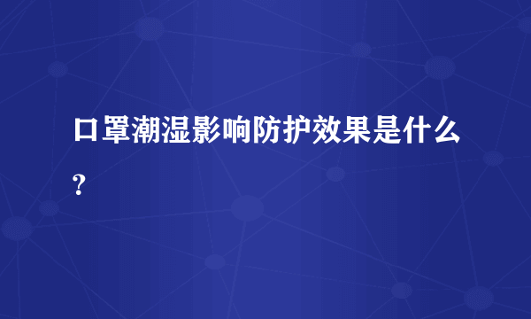 口罩潮湿影响防护效果是什么？