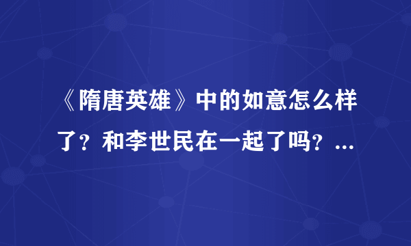 《隋唐英雄》中的如意怎么样了？和李世民在一起了吗？之后还有她的戏吗？