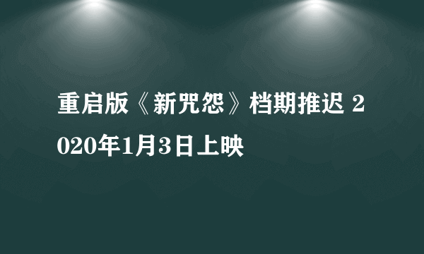 重启版《新咒怨》档期推迟 2020年1月3日上映