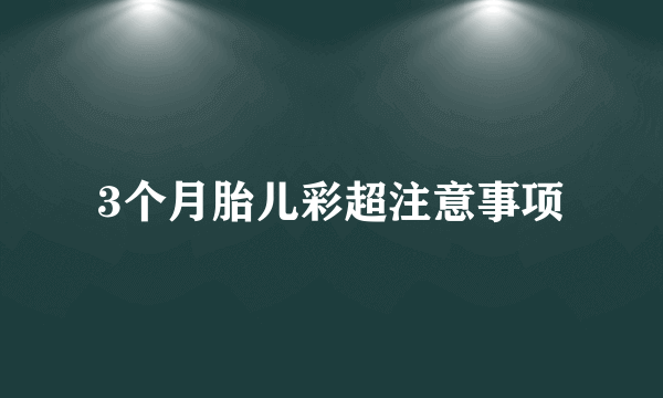 3个月胎儿彩超注意事项