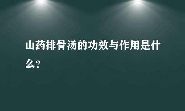 山药排骨汤的功效与作用是什么？