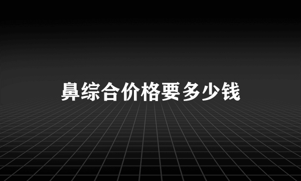 鼻综合价格要多少钱