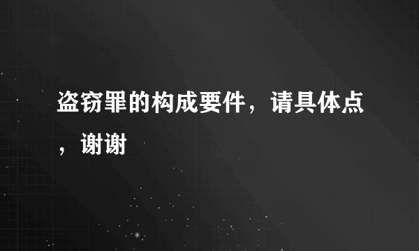 盗窃罪的构成要件，请具体点，谢谢