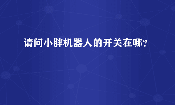 请问小胖机器人的开关在哪？