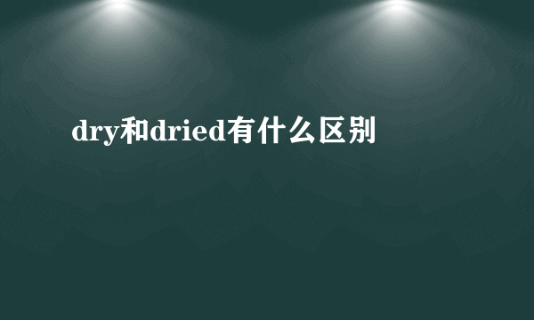 dry和dried有什么区别