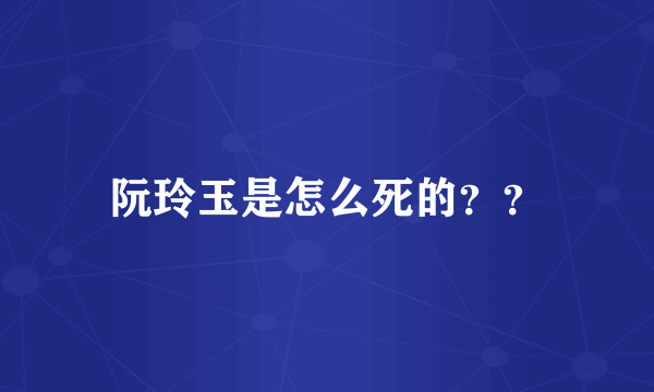 阮玲玉是怎么死的？？