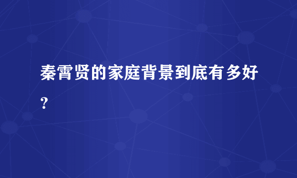 秦霄贤的家庭背景到底有多好？