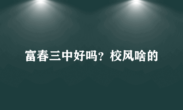 富春三中好吗？校风啥的