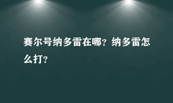 赛尔号纳多雷在哪？纳多雷怎么打？