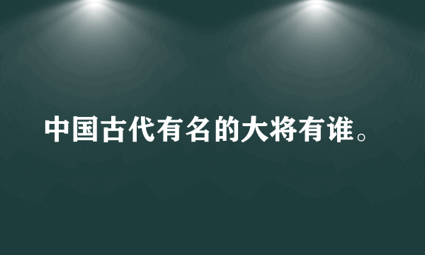 中国古代有名的大将有谁。