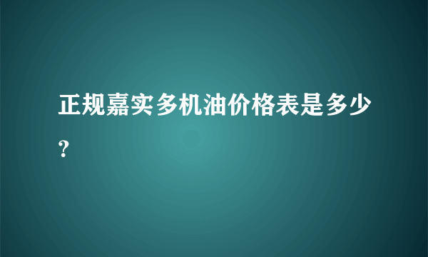 正规嘉实多机油价格表是多少？