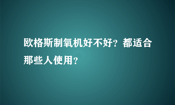 欧格斯制氧机好不好？都适合那些人使用？