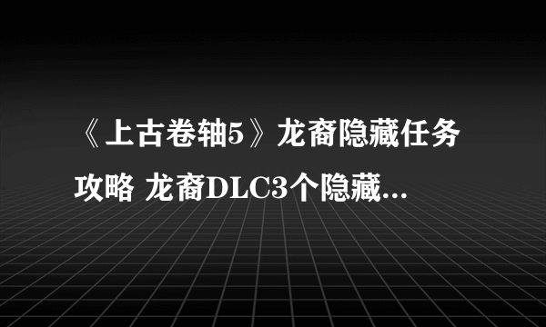 《上古卷轴5》龙裔隐藏任务攻略 龙裔DLC3个隐藏任务和武器攻略