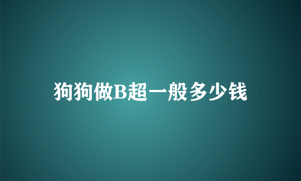 狗狗做B超一般多少钱