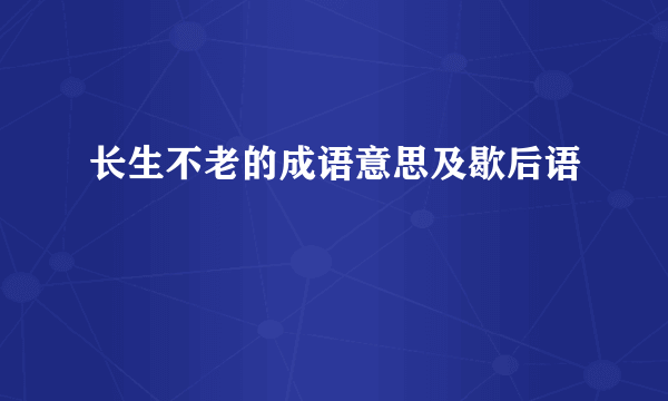 长生不老的成语意思及歇后语