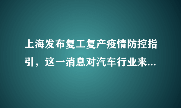 上海发布复工复产疫情防控指引，这一消息对汽车行业来说意味着什么？