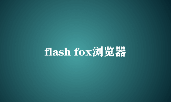 flash fox浏览器