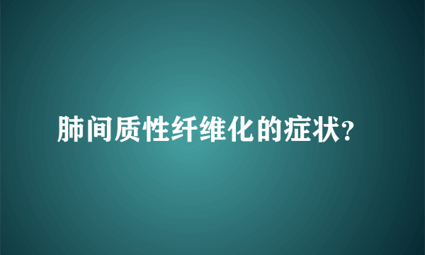 肺间质性纤维化的症状？