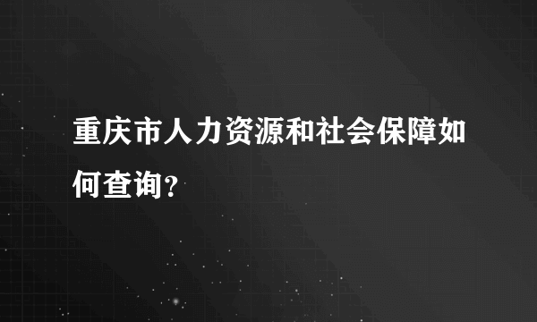 重庆市人力资源和社会保障如何查询？