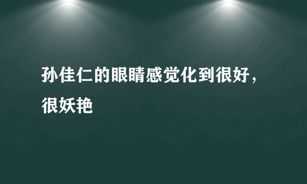 孙佳仁的眼睛感觉化到很好，很妖艳