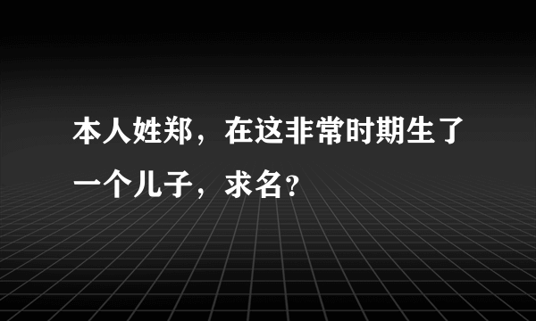 本人姓郑，在这非常时期生了一个儿子，求名？