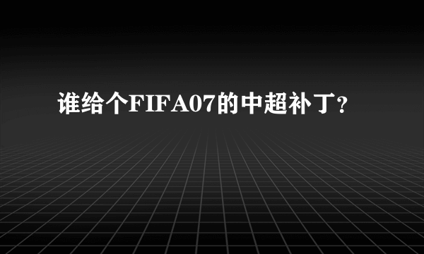 谁给个FIFA07的中超补丁？