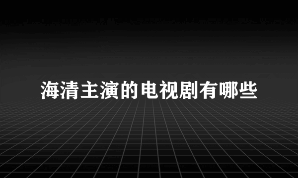 海清主演的电视剧有哪些