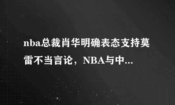 nba总裁肖华明确表态支持莫雷不当言论，NBA与中国球迷是否会渐行渐远？