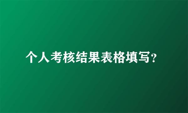 个人考核结果表格填写？