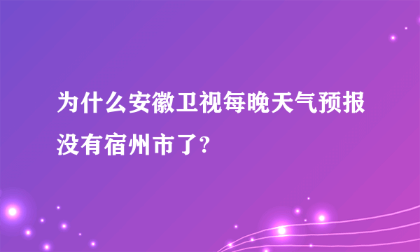 为什么安徽卫视每晚天气预报没有宿州市了?