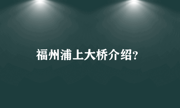 福州浦上大桥介绍？