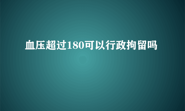 血压超过180可以行政拘留吗