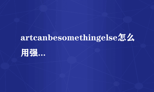 artcanbesomethingelse怎么用强调结构说