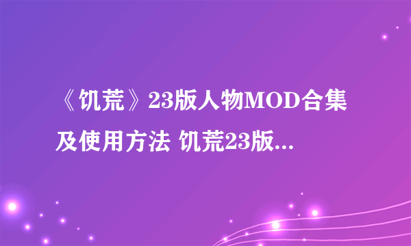 《饥荒》23版人物MOD合集及使用方法 饥荒23版人物MOD大全