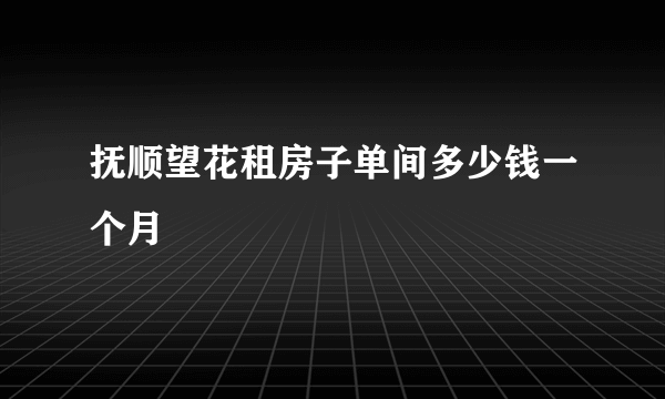 抚顺望花租房子单间多少钱一个月