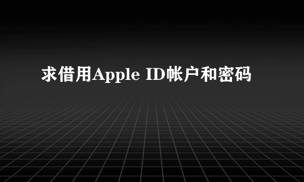 求借用Apple ID帐户和密码